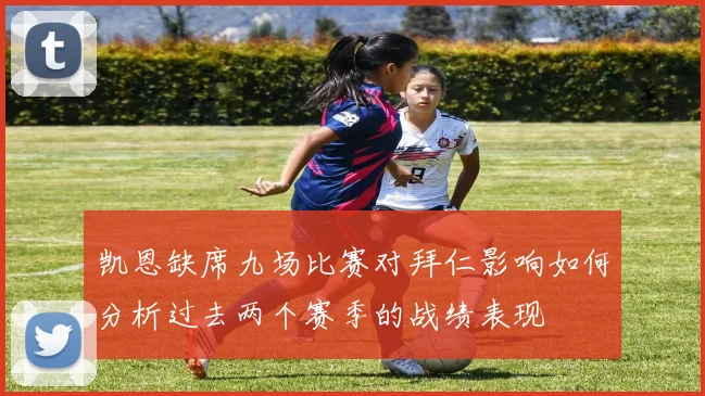 凯恩缺席九场比赛对拜仁影响如何分析过去两个赛季的战绩表现