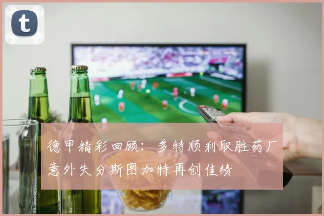 德甲精彩回顾：多特顺利取胜药厂意外失分斯图加特再创佳绩