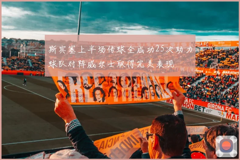 斯宾塞上半场传球全成功25次助力球队对阵威尔士取得完美表现