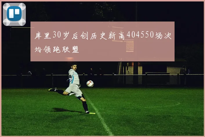 库里30岁后创历史新高404550场次均领跑联盟
