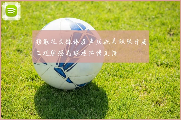 穆勒社交媒体发声庆祝美职联开局三连胜感恩球迷热情支持