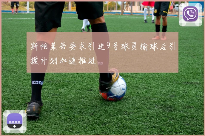 斯帕莱蒂要求引进9号球员输球后引援计划加速推进