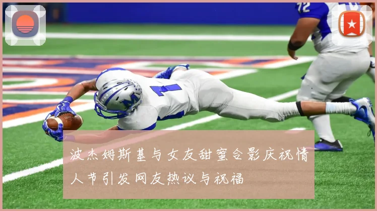 波杰姆斯基与女友甜蜜合影庆祝情人节引发网友热议与祝福