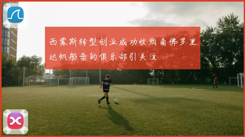 西蒙斯转型创业成功收购南佛罗里达帆船垂钓俱乐部引关注