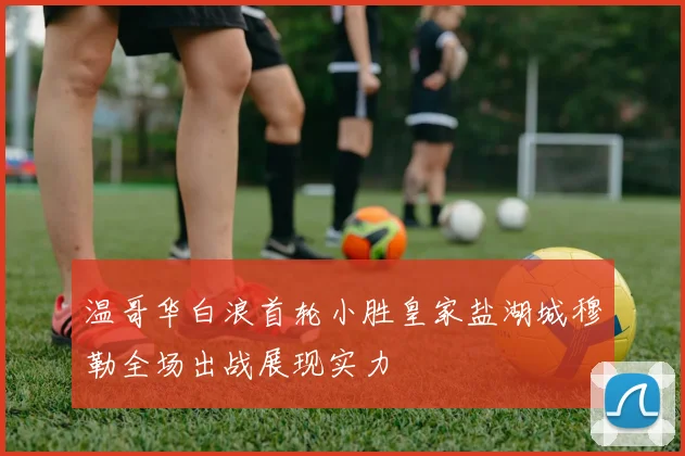 温哥华白浪首轮小胜皇家盐湖城穆勒全场出战展现实力