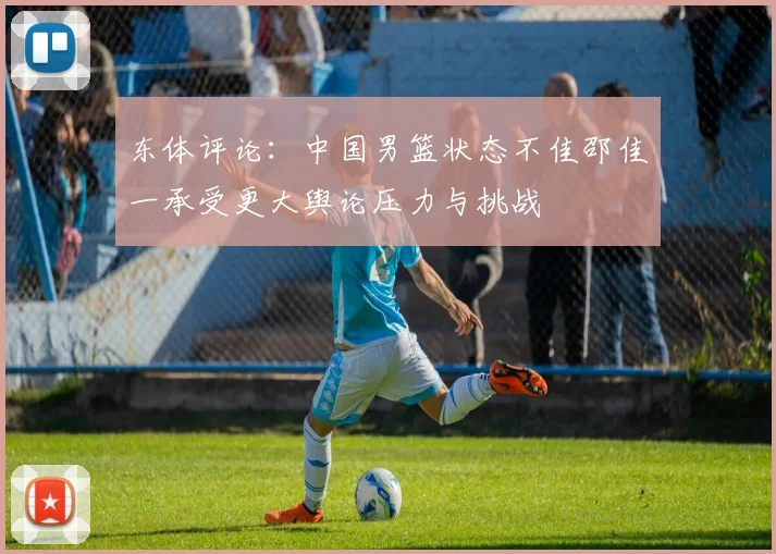 东体评论：中国男篮状态不佳邵佳一承受更大舆论压力与挑战
