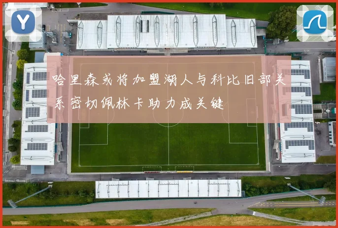 哈里森或将加盟湖人与科比旧部关系密切佩林卡助力成关键