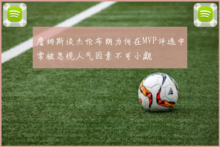 詹姆斯谈杰伦布朗为何在MVP评选中常被忽视人气因素不可小觑