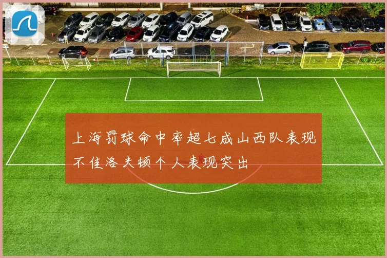 上海罚球命中率超七成山西队表现不佳洛夫顿个人表现突出