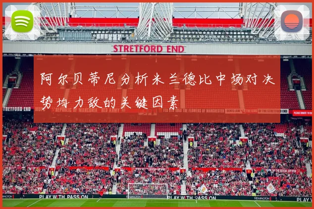 阿尔贝蒂尼分析米兰德比中场对决势均力敌的关键因素